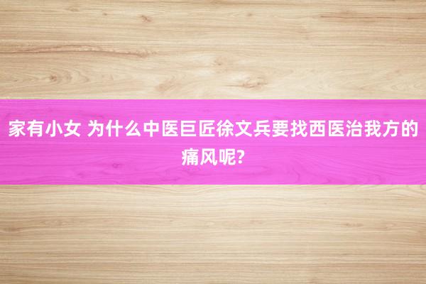 家有小女 为什么中医巨匠徐文兵要找西医治我方的痛风呢?