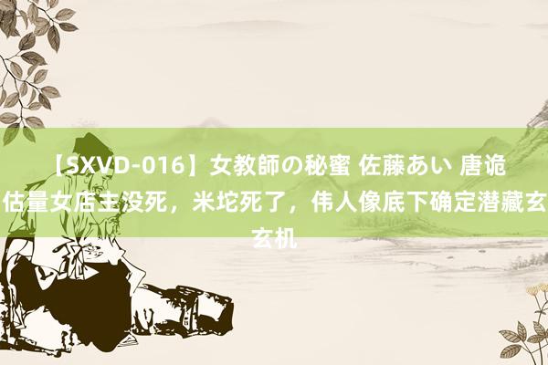 【SXVD-016】女教師の秘蜜 佐藤あい 唐诡2:估量女店主没死，米坨死了，伟人像底下确定潜藏玄机