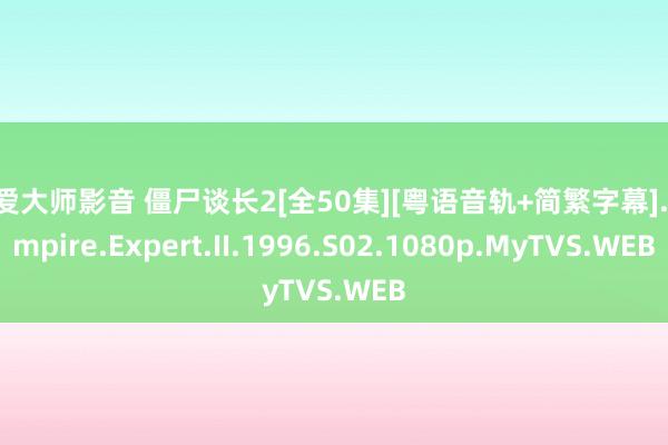 性爱大师影音 僵尸谈长2[全50集][粤语音轨+简繁字幕].Vampire.Expert.II.1996.S02.1080p.MyTVS.WEB
