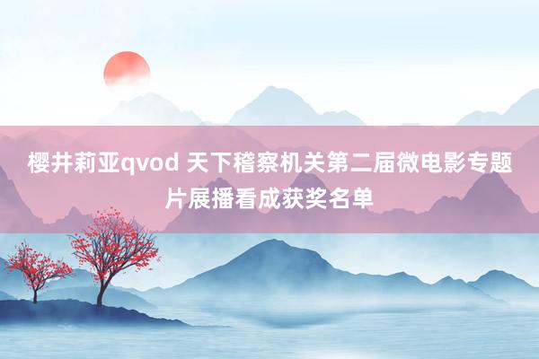樱井莉亚qvod 天下稽察机关第二届微电影专题片展播看成获奖名单