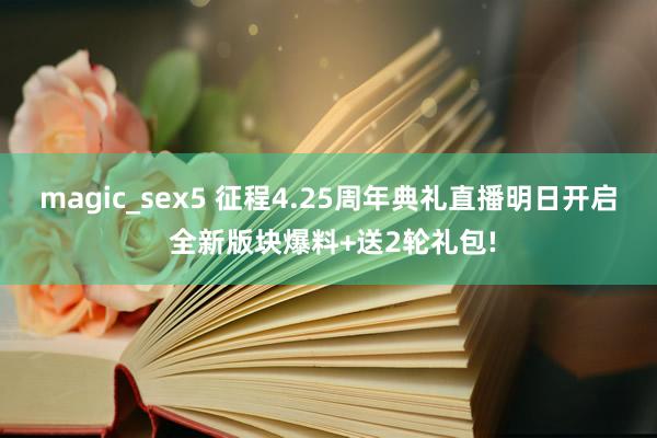 magic_sex5 征程4.25周年典礼直播明日开启 全新版块爆料+送2轮礼包!