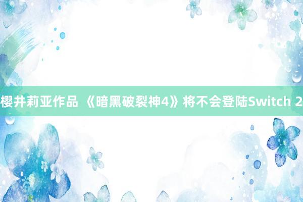 樱井莉亚作品 《暗黑破裂神4》将不会登陆Switch 2