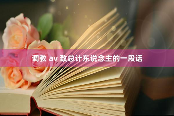 调教 av 致总计东说念主的一段话